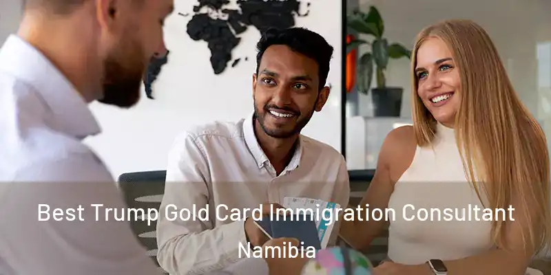 Best Trump Gold Card Immigration Consultant Namibia